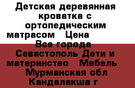 Детская деревянная кроватка с ортопедическим матрасом › Цена ­ 2 500 - Все города, Севастополь Дети и материнство » Мебель   . Мурманская обл.,Кандалакша г.